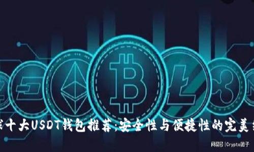 全球十大USDT钱包推荐：安全性与便捷性的完美结合