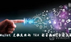TPWallet 兑换失败的 TRX 能否