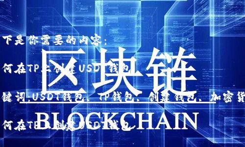 以下是你需要的内容：

如何在TP上创建USDT钱包

关键词：USDT钱包, TP钱包, 创建钱包, 加密货币

如何在TP上创建USDT钱包