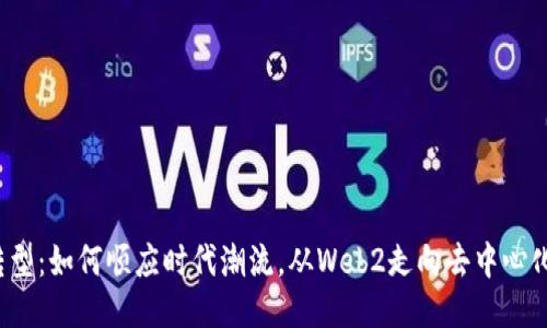 Web3转型：如何顺应时代潮流，从Web2走向去中心化的未来