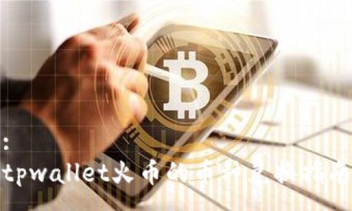 :
tpwallet火币的币种兑换指南