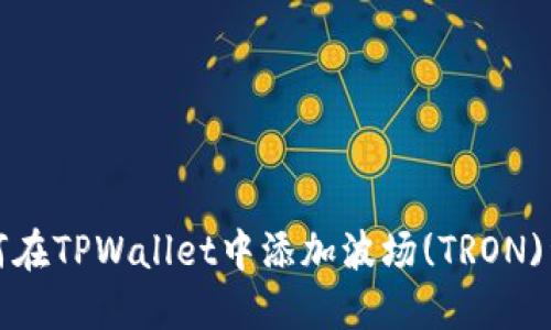 如何在TPWallet中添加波场(TRON)资产