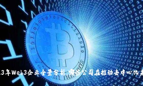 2023年Web3企业全景分析：哪些公司在推动去中心化未来？