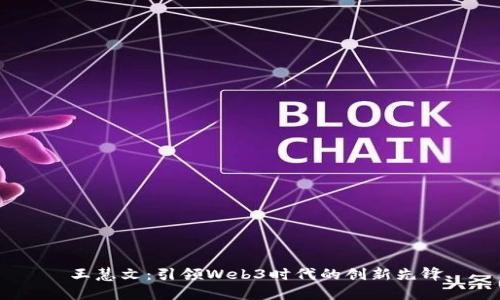  王慧文：引领Web3时代的创新先锋