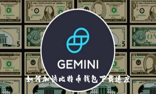 如何加快比特币钱包下载速度