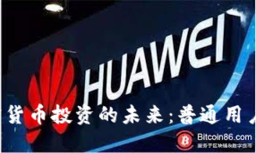 Web3与加密货币投资的未来：普通用户必知的指南