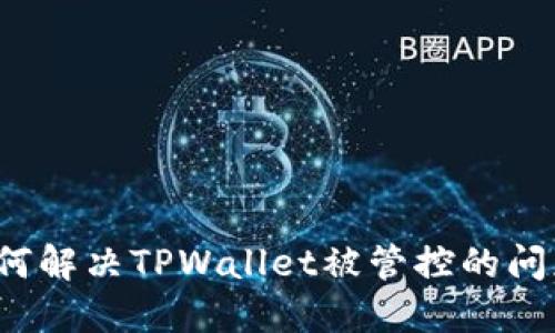 如何解决TPWallet被管控的问题？