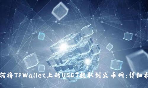 如何将TPWallet上的USDT提取到火币网：详细指南