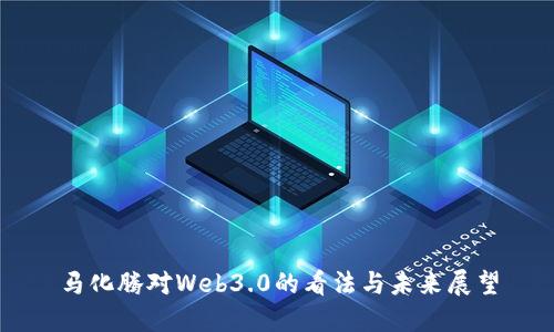 马化腾对Web3.0的看法与未来展望