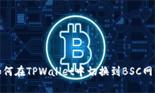 如何在TPWallet中切换到BSC网络