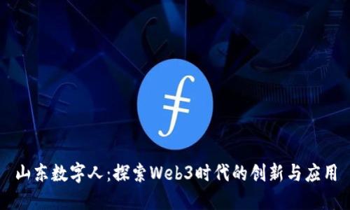 山东数字人：探索Web3时代的创新与应用