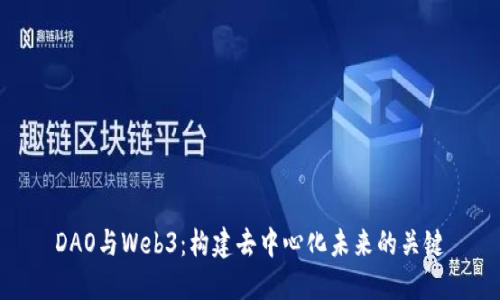 DAO与Web3：构建去中心化未来的关键