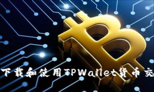 : 如何下载和使用TPWallet货币交易软件