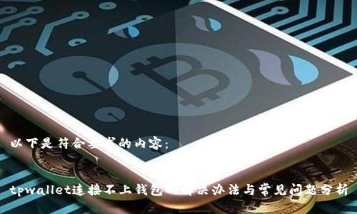 以下是符合要求的内容：


tpwallet连接不上钱包的解决办法与常见问题分析
