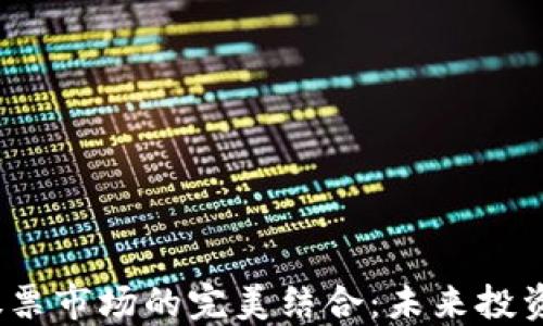 
Web3与股票市场的完美结合：未来投资的新机遇