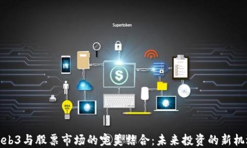 
Web3与股票市场的完美结合：未来投资的新机遇