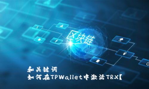 和关键词
如何在TPWallet中激活TRX?