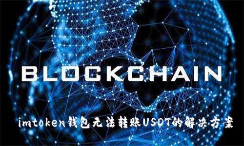  imtoken钱包无法转账USDT的解决方案