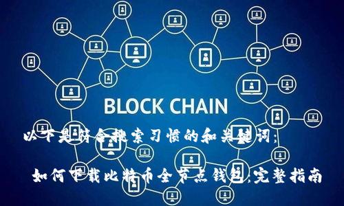 以下是符合搜索习惯的和关键词：

 如何下载比特币全节点钱包：完整指南