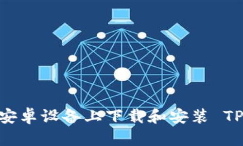 如何在安卓设备上下载和安装 TPWallet