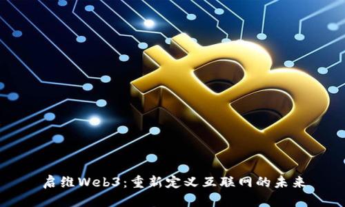 启维Web3：重新定义互联网的未来
