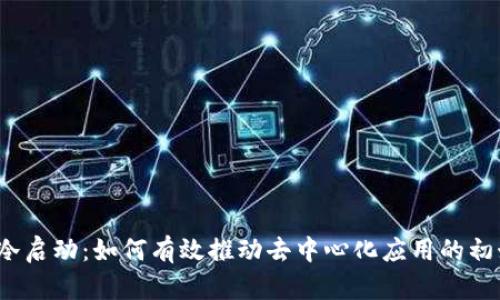 Web3冷启动：如何有效推动去中心化应用的初始增长