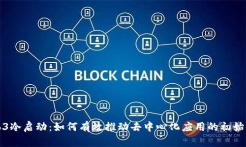 Web3冷启动：如何有效推动去中心化应用的初始增长