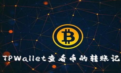 如何使用TPWallet查看币的转账记录和去向