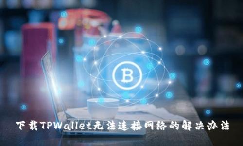 下载TPWallet无法连接网络的解决办法