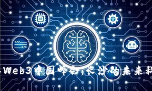 2023年Web3中国峰会：长沙的未来科技盛宴