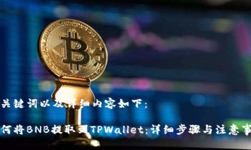 与关键词以及详细内容如下：

如何将BNB提取到TPWallet：详细步骤与注意事项