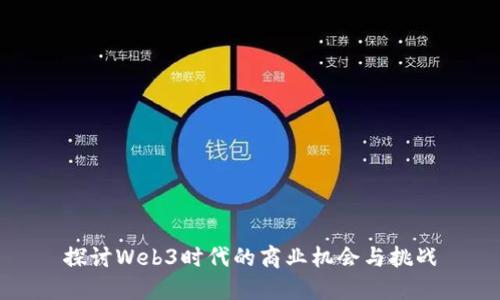 探讨Web3时代的商业机会与挑战