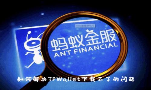 如何解决TPWallet下载不了的问题