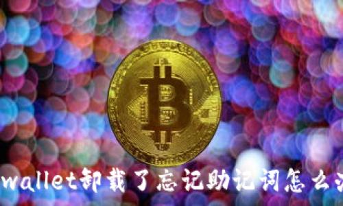   
tpwallet卸载了忘记助记词怎么办？