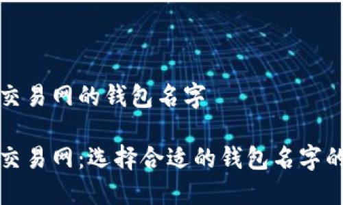 比特币交易网的钱包名字

比特币交易网：选择合适的钱包名字的重要性