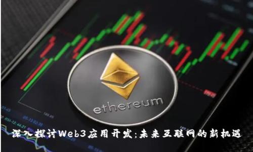 深入探讨Web3应用开发：未来互联网的新机遇