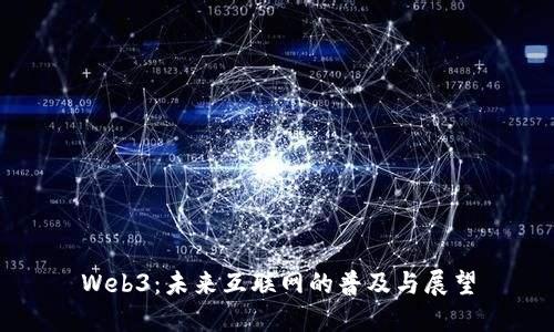 Web3：未来互联网的普及与展望